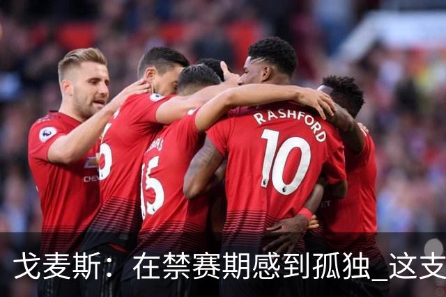 戈麦斯：在禁赛期感到孤独 这支阿根廷比在卡塔尔夺冠的那支更强